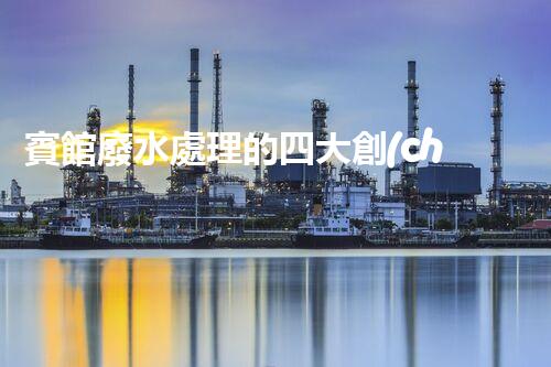 賓館廢水處理的四大創(chuàng)新技術(shù)，你了解多少？